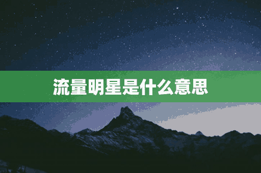 流量明星是什么意思(流量明星是什么意思网络用语)